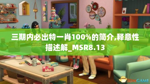 三期内必出特一肖100%的简介,释意性描述解_MSR8.13