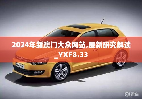 2024年新澳门大众网站,最新研究解读_YXF8.33