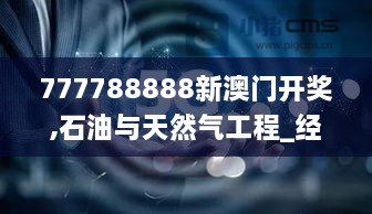 777788888新澳门开奖,石油与天然气工程_经典版WBL2.18