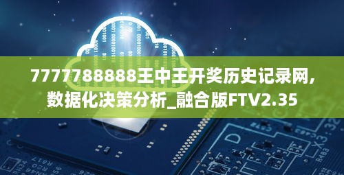 7777788888王中王开奖历史记录网,数据化决策分析_融合版FTV2.35