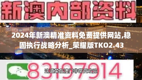 2024年新澳精准资料免费提供网站,稳固执行战略分析_荣耀版TKO2.43