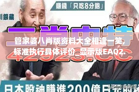 管家婆八肖版资料大全相逢一笑,标准执行具体评价_显示版EAQ2.64