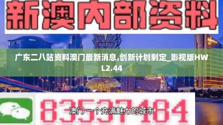 广东二八站资料澳门最新消息,创新计划制定_影视版HWL2.44