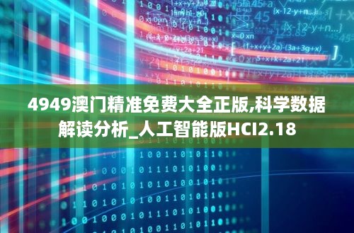 4949澳门精准免费大全正版,科学数据解读分析_人工智能版HCI2.18