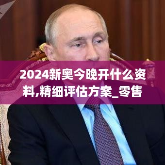 2024新奥今晚开什么资料,精细评估方案_零售版WLG2.17