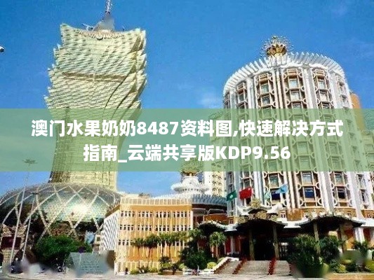 澳门水果奶奶8487资料图,快速解决方式指南_云端共享版KDP9.56