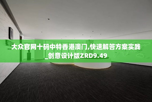 大众官网十码中特香港澳门,快速解答方案实践_创意设计版ZRD9.49