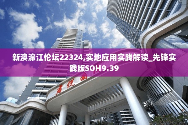 新澳濠江伦坛22324,实地应用实践解读_先锋实践版SOH9.39