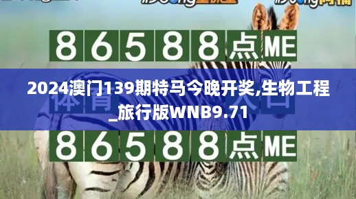 2024澳门139期特马今晚开奖,生物工程_旅行版WNB9.71