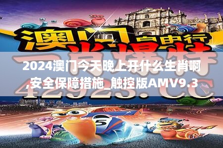 2024澳门今天晚上开什么生肖啊,安全保障措施_触控版AMV9.3