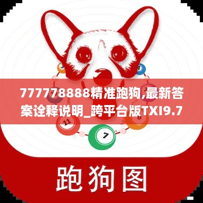 777778888精准跑狗,最新答案诠释说明_跨平台版TXI9.76