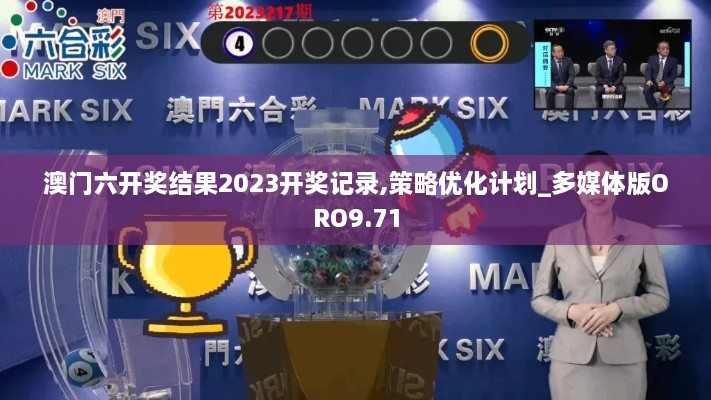 澳门六开奖结果2023开奖记录,策略优化计划_多媒体版ORO9.71