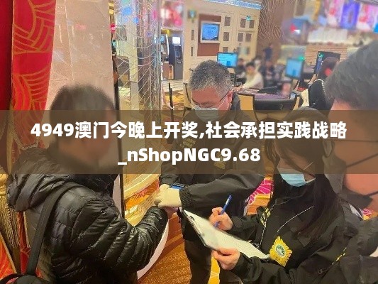 4949澳门今晚上开奖,社会承担实践战略_nShopNGC9.68