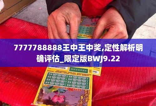 7777788888王中王中奖,定性解析明确评估_限定版BWJ9.22