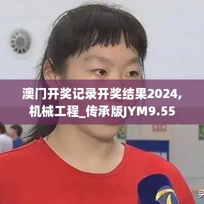 澳门开奖记录开奖结果2024,机械工程_传承版JYM9.55