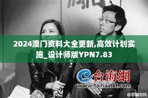 2024澳门资料大全更新,高效计划实施_设计师版YPN7.83