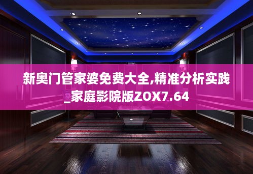 新奥门管家婆免费大全,精准分析实践_家庭影院版ZOX7.64