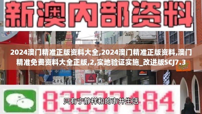 2024澳门精准正版资料大全,2024澳门精准正版资料,澳门精准免费资料大全正版,2,实地验证实施_改进版SCJ7.3