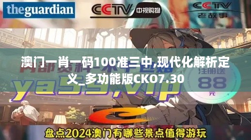 澳门一肖一码100准三中,现代化解析定义_多功能版CKO7.30