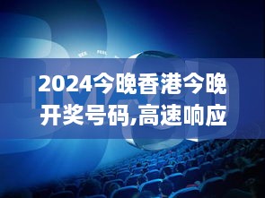 2024今晚香港今晚开奖号码,高速响应计划执行_家庭影院版KKG7.51