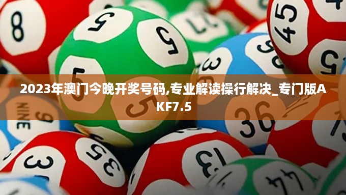 2023年澳门今晚开奖号码,专业解读操行解决_专门版AKF7.5