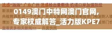 0149澳门中特网澳门官网,专家权威解答_活力版KPE7.27