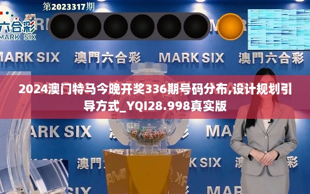 2024澳门特马今晚开奖336期号码分布,设计规划引导方式_YQI28.998真实版