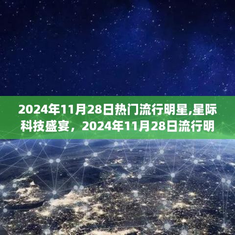 揭秘热门流行明星的高科技产品盛宴，星际科技盛宴，2024年11月28日明星科技风采展示