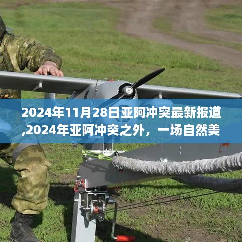 亚阿冲突最新进展与心灵自然之旅的双重探索，2024年最新报道