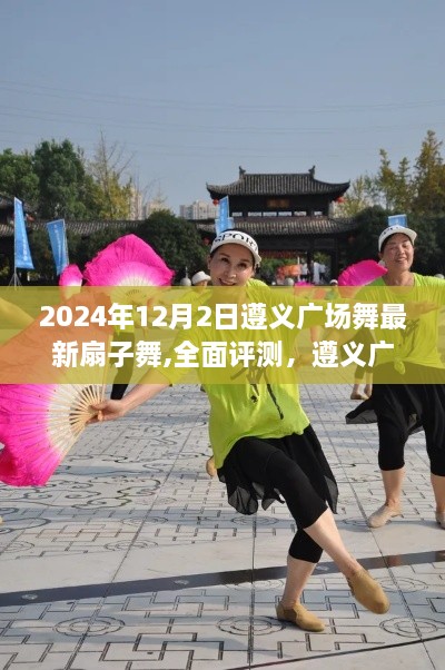 遵义广场舞最新扇子舞——全面评测与版本介绍（2024年12月版）