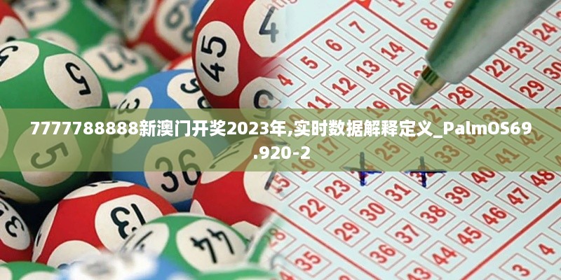 7777788888新澳门开奖2023年,实时数据解释定义_PalmOS69.920-2