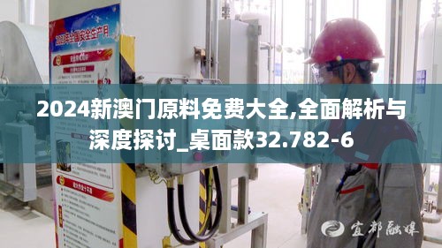 2024新澳门原料免费大全,全面解析与深度探讨_桌面款32.782-6