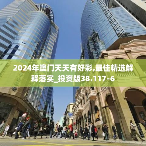 2024年澳门天天有好彩,最佳精选解释落实_投资版38.117-6