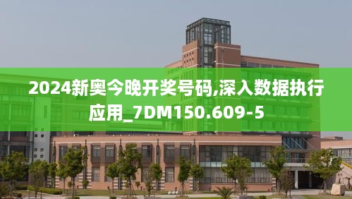 2024新奥今晚开奖号码,深入数据执行应用_7DM150.609-5