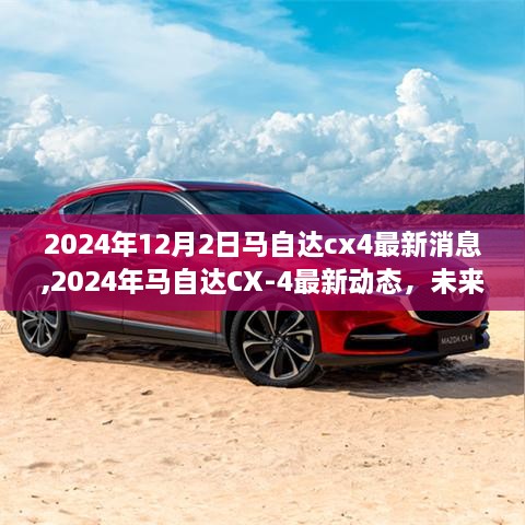 2024年马自达CX-4最新动态，科技与设计的完美融合