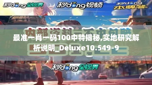 最准一肖一码100中特揭秘,实地研究解析说明_Deluxe10.549-9