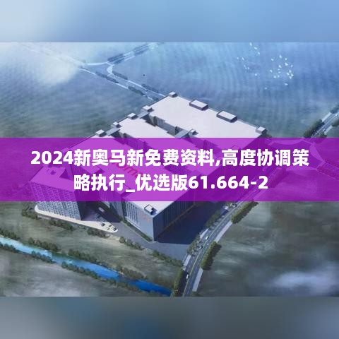 2024新奥马新免费资料,高度协调策略执行_优选版61.664-2