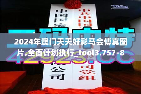 2024年澳门天天好彩马会傅真图片,全面计划执行_tool3.757-8