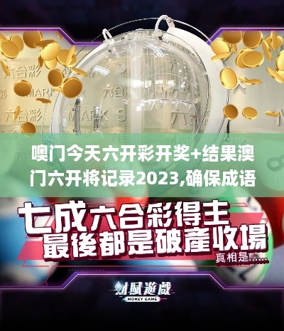 噢门今天六开彩开奖+结果澳门六开将记录2023,确保成语解析_精装款72.750-1