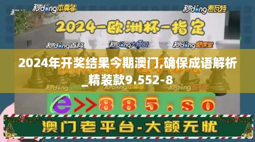 2024年开奖结果今期澳门,确保成语解析_精装款9.552-8