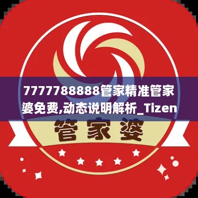 7777788888管家精准管家婆免费,动态说明解析_Tizen114.866-1