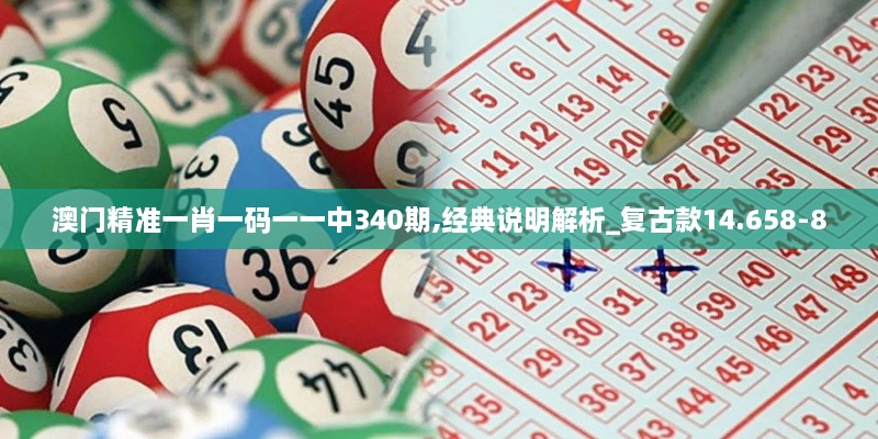 澳门精准一肖一码一一中340期,经典说明解析_复古款14.658-8