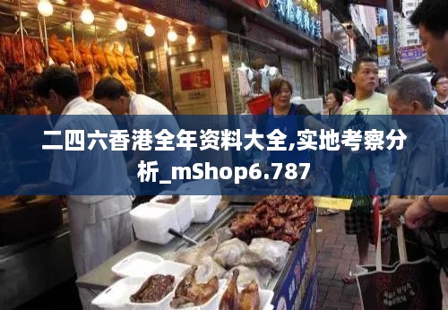 二四六香港全年资料大全,实地考察分析_mShop6.787