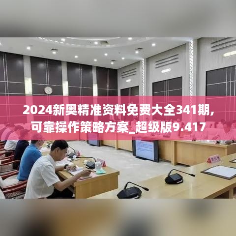 2024新奥精准资料免费大全341期,可靠操作策略方案_超级版9.417