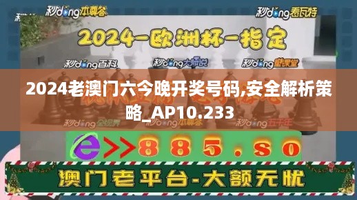 2024老澳门六今晚开奖号码,安全解析策略_AP10.233