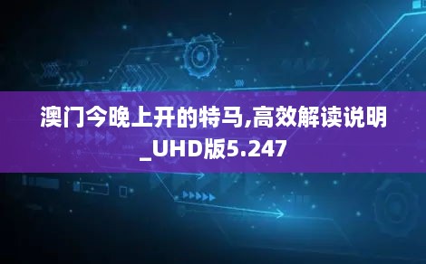 澳门今晚上开的特马,高效解读说明_UHD版5.247