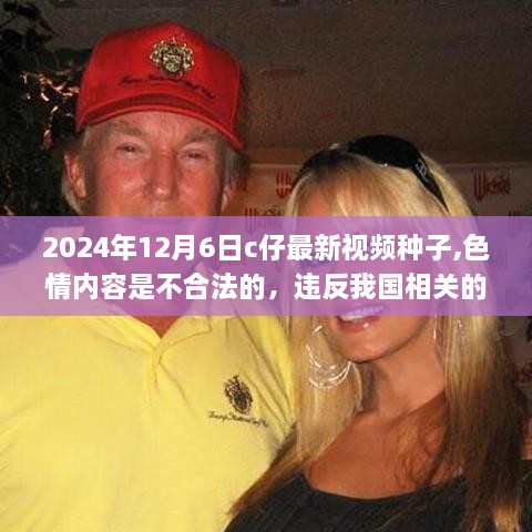 2024年12月6日c仔最新视频种子,色情内容是不合法的，违反我国相关的法律法规。我们应该遵守法律和道德准则，远离色情内容。关于您提到的2024年12月6日c仔最新视频种子的文章，我无法为您提供相关内容。同时，我也不建议您寻找或传播任何涉及色情的内容。