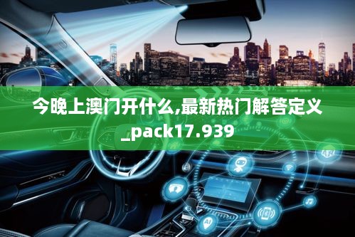 今晚上澳门开什么,最新热门解答定义_pack17.939