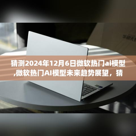 微软AI模型未来趋势展望，预测热门AI模型在2024年12月6日的可能景象展望