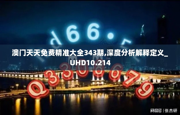 澳门天天免费精准大全343期,深度分析解释定义_UHD10.214